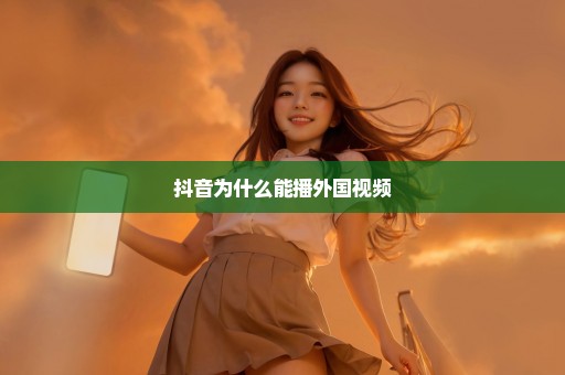 抖音为什么能播外国视频