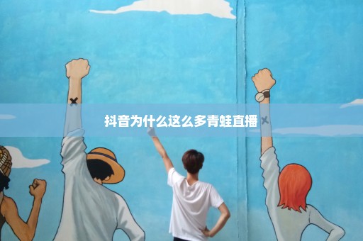 抖音为什么这么多青蛙直播