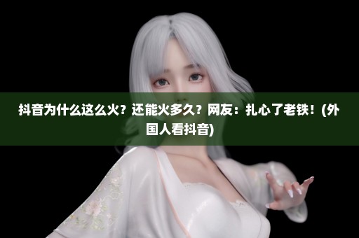 抖音为什么这么火？还能火多久？网友：扎心了老铁！(外国人看抖音)