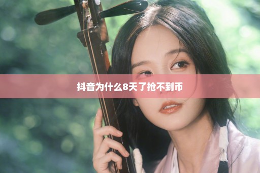 抖音为什么8天了抢不到币