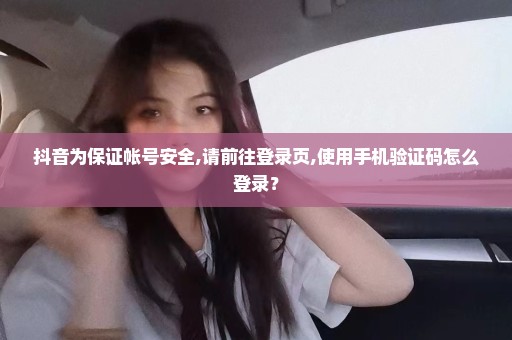 抖音为保证帐号安全,请前往登录页,使用手机验证码怎么登录？