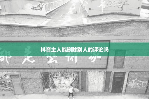 抖音主人能删除别人的评论吗