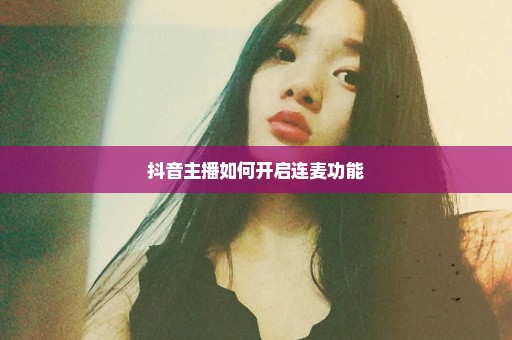 抖音主播如何开启连麦功能