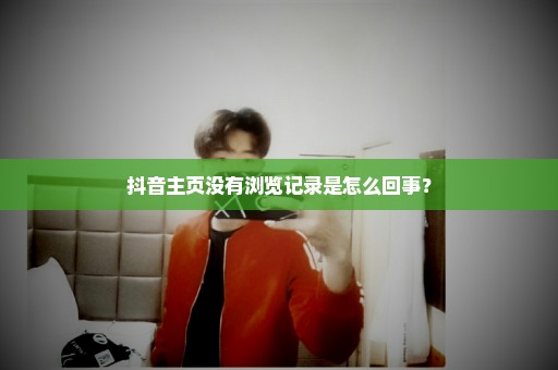 抖音主页没有浏览记录是怎么回事？