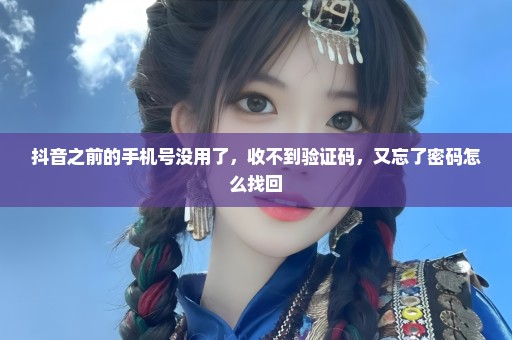抖音之前的手机号没用了，收不到验证码，又忘了密码怎么找回