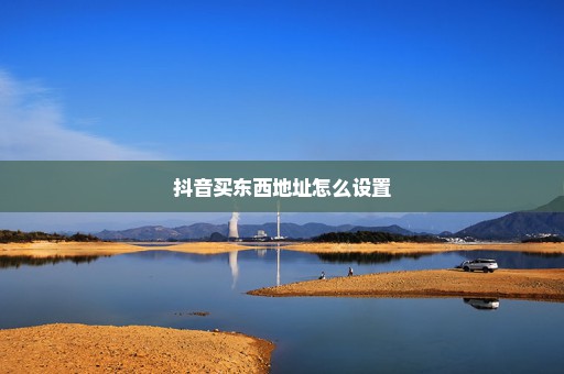 抖音买东西地址怎么设置