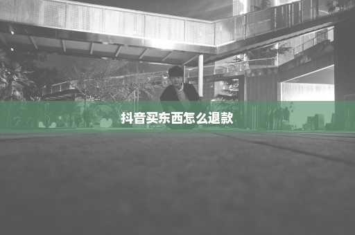 抖音买东西怎么退款