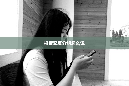 抖音交友介绍怎么说