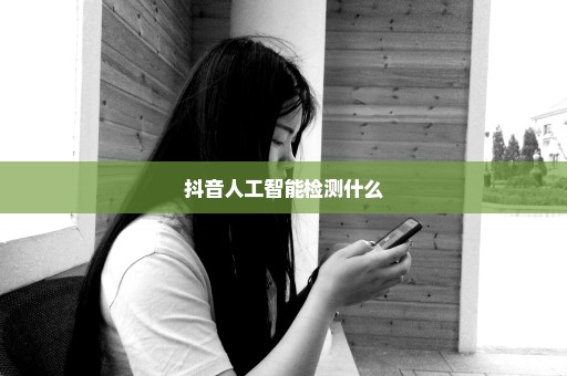 抖音人工智能检测什么