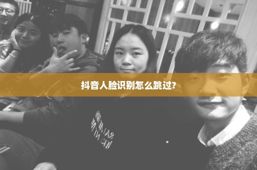 抖音人脸识别怎么跳过？
