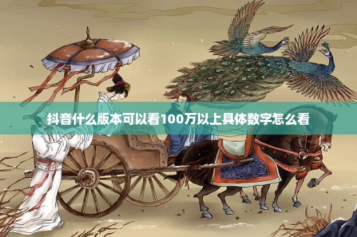 抖音什么版本可以看100万以上具体数字怎么看