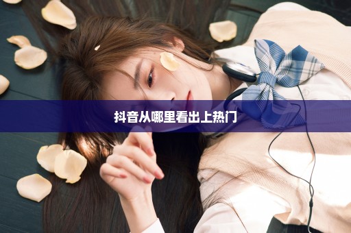抖音从哪里看出上热门