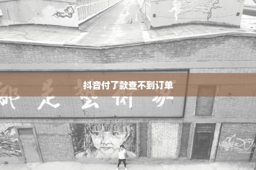抖音付了款查不到订单
