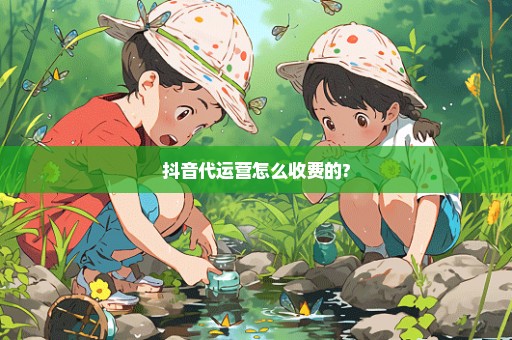 抖音代运营怎么收费的?