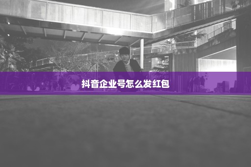 抖音企业号怎么发红包