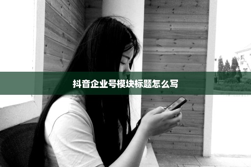 抖音企业号模块标题怎么写