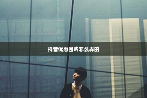 抖音优惠团购怎么弄的