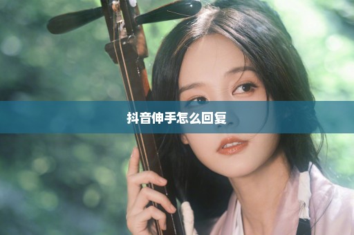 抖音伸手怎么回复