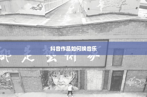 抖音作品如何换音乐