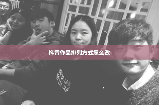 抖音作品排列方式怎么改