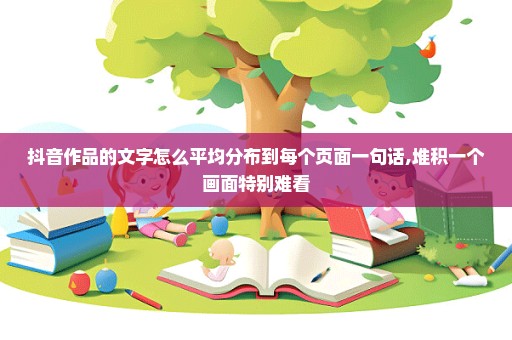 抖音作品的文字怎么平均分布到每个页面一句话,堆积一个画面特别难看