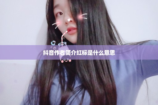 抖音作者简介红标是什么意思