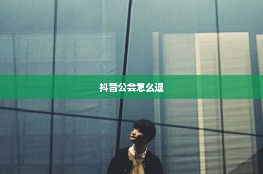 抖音公会怎么退