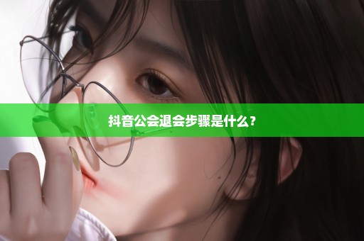 抖音公会退会步骤是什么？