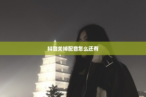 抖音关掉配音怎么还有