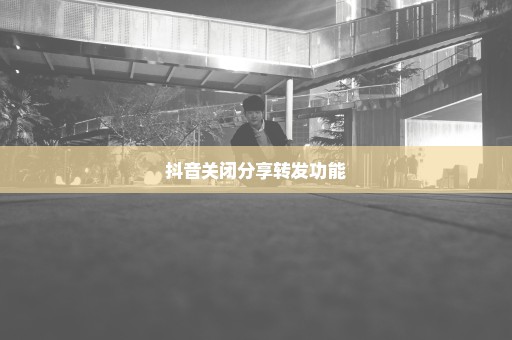 抖音关闭分享转发功能