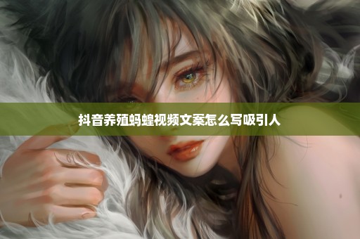 抖音养殖蚂蝗视频文案怎么写吸引人