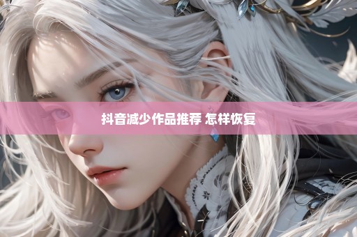 抖音减少作品推荐 怎样恢复