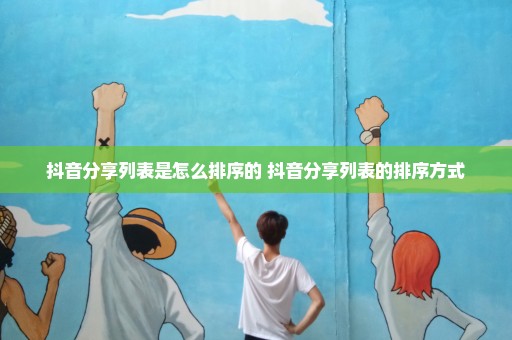抖音分享列表是怎么排序的 抖音分享列表的排序方式