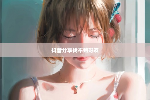 抖音分享找不到好友