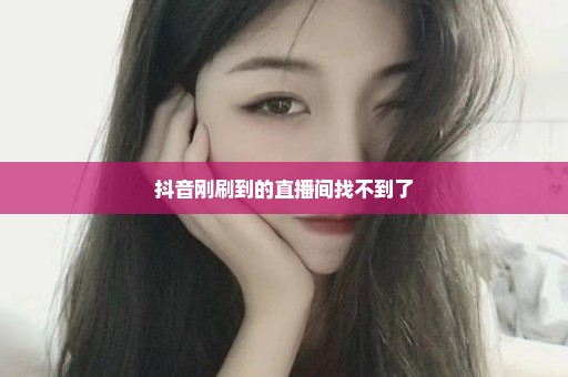 抖音刚刷到的直播间找不到了