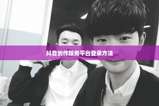 抖音创作服务平台登录方法