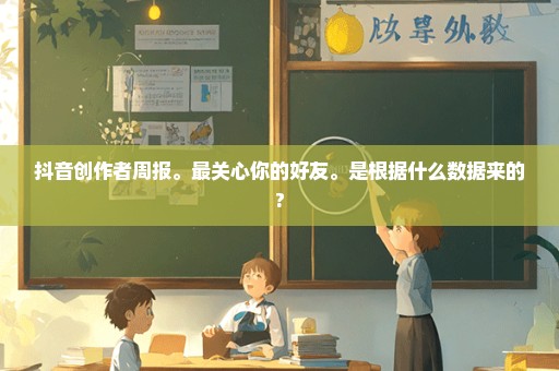 抖音创作者周报。最关心你的好友。是根据什么数据来的?