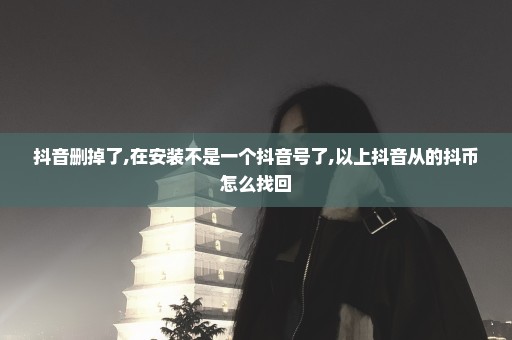 抖音删掉了,在安装不是一个抖音号了,以上抖音从的抖币怎么找回