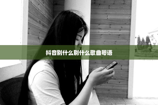 抖音别什么别什么歌曲粤语