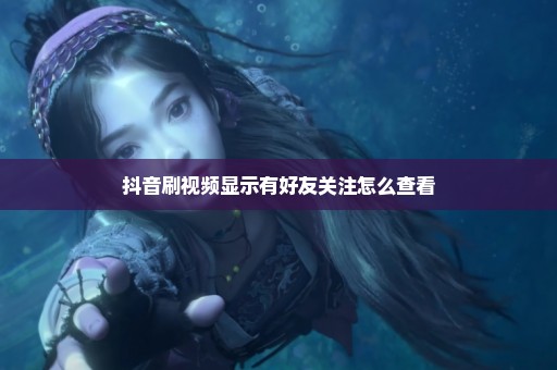 抖音刷视频显示有好友关注怎么查看