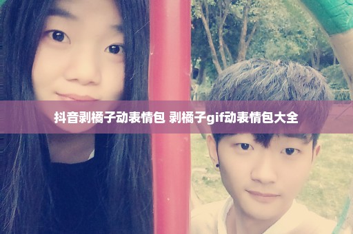 抖音剥橘子动表情包 剥橘子gif动表情包大全