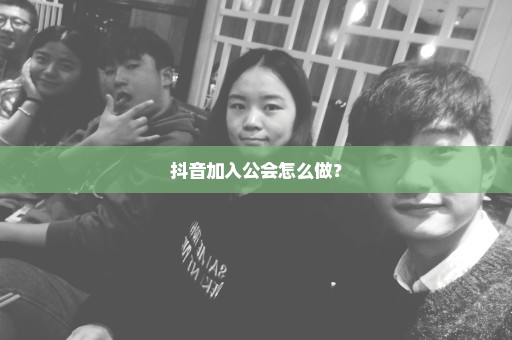 抖音加入公会怎么做？