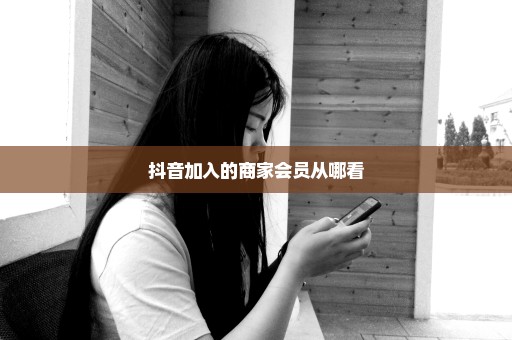 抖音加入的商家会员从哪看
