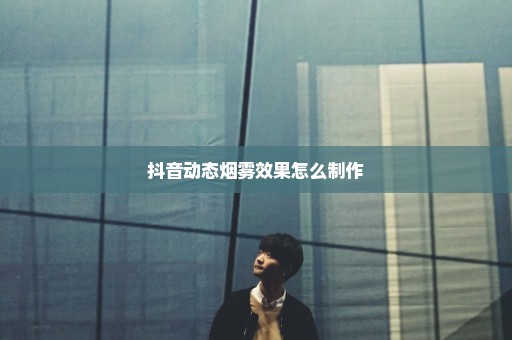 抖音动态烟雾效果怎么制作
