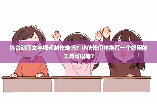 抖音动画文字视频制作难吗？小伙伴们给推荐一个好用的工具可以嘛？