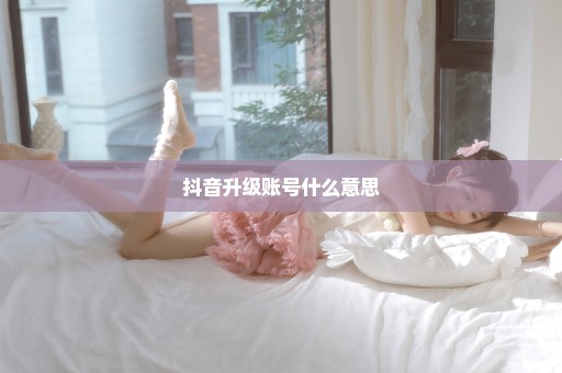 抖音升级账号什么意思
