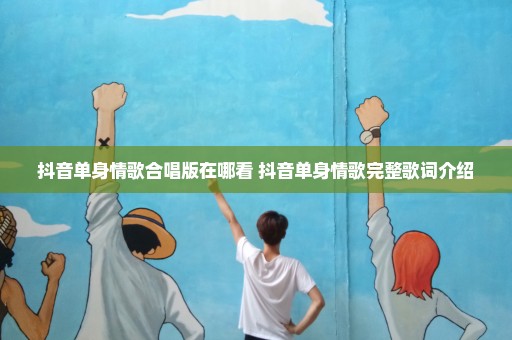 抖音单身情歌合唱版在哪看 抖音单身情歌完整歌词介绍