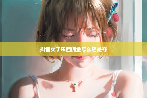 抖音卖了东西佣金怎么还是零
