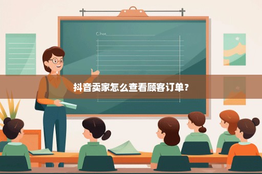 抖音卖家怎么查看顾客订单？