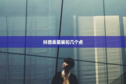 抖音卖童装扣几个点